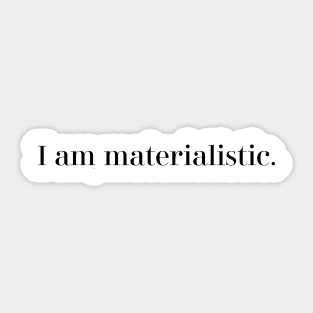 I am materialistic. Sticker